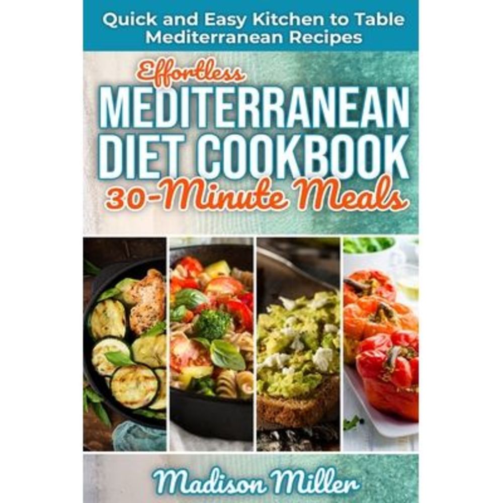 Effortless Mediterranean Diet Cookbook 30-Minute Meals: Quick and Easy Kitchen t